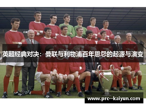 英超经典对决：曼联与利物浦百年恩怨的起源与演变