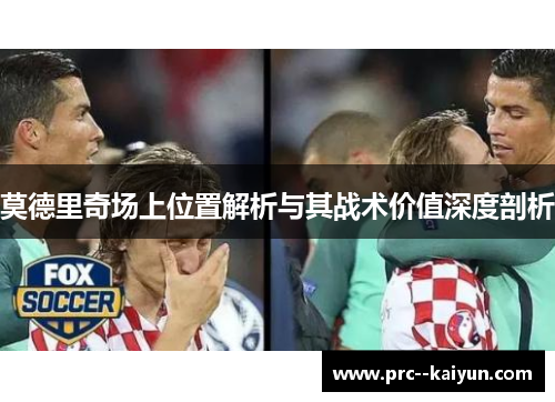 莫德里奇场上位置解析与其战术价值深度剖析