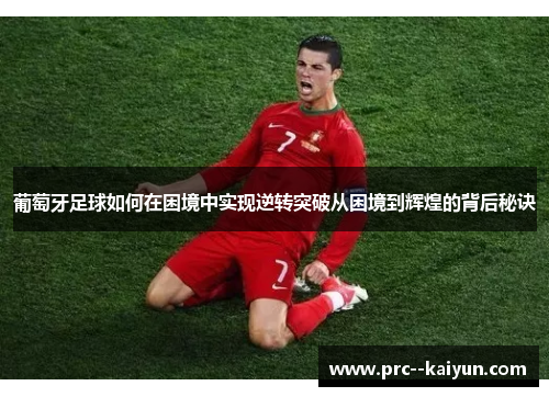 葡萄牙足球如何在困境中实现逆转突破从困境到辉煌的背后秘诀