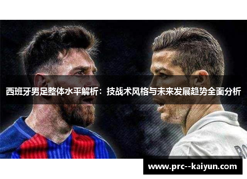 西班牙男足整体水平解析：技战术风格与未来发展趋势全面分析