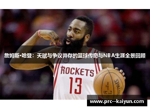 詹姆斯·哈登：天赋与争议并存的篮球传奇与NBA生涯全景回顾