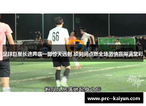 足球巨星长途奔袭一脚惊天远射 顷刻间点燃全场激情赢得满堂彩