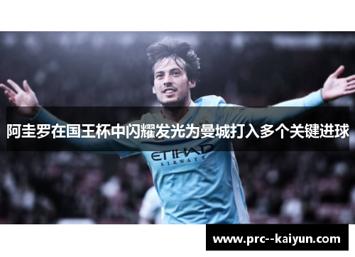 阿圭罗在国王杯中闪耀发光为曼城打入多个关键进球