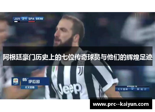 阿根廷豪门历史上的七位传奇球员与他们的辉煌足迹