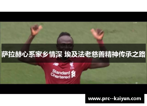 萨拉赫心系家乡情深 埃及法老慈善精神传承之路