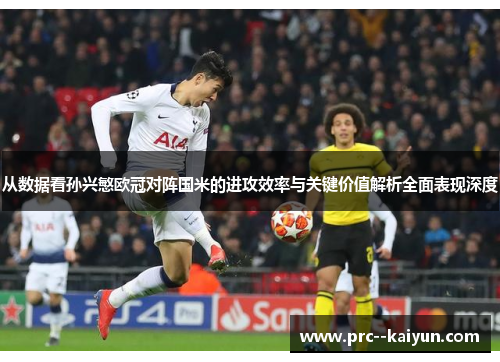 从数据看孙兴慜欧冠对阵国米的进攻效率与关键价值解析全面表现深度