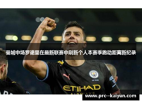 曼城中场罗德里在最新联赛中刷新个人本赛季跑动距离新纪录