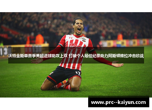 沃特金斯单赛季英超进球助攻上双 打破个人最佳纪录助力阿斯顿维拉冲击欧战