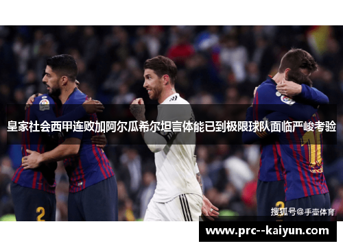 皇家社会西甲连败加阿尔瓜希尔坦言体能已到极限球队面临严峻考验 皇家社会西甲连败加阿尔瓜希尔坦言体能已到极限球队面临严峻考验