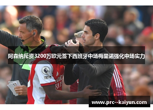 阿森纳斥资3200万欧元签下西班牙中场梅里诺强化中场实力