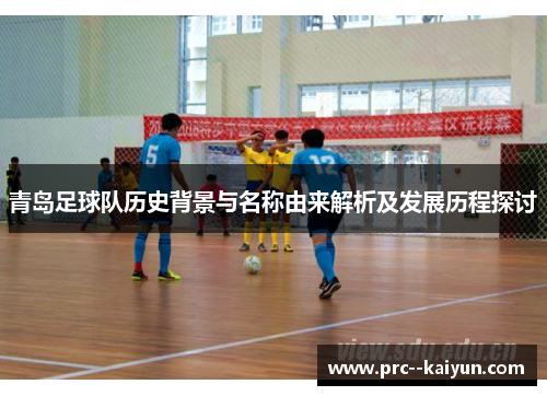 青岛足球队历史背景与名称由来解析及发展历程探讨