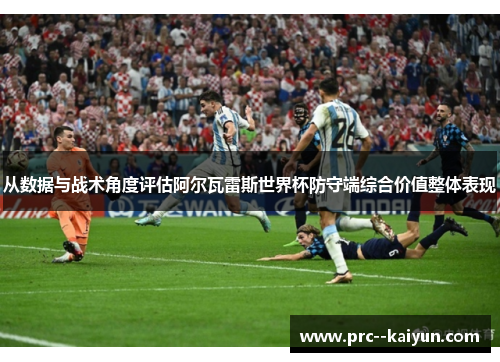 从数据与战术角度评估阿尔瓦雷斯世界杯防守端综合价值整体表现