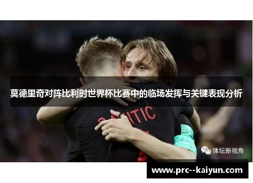 莫德里奇对阵比利时世界杯比赛中的临场发挥与关键表现分析