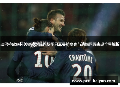 迪巴拉欧联杯关键战对阵巴黎圣日耳曼的高光与遗憾回顾表现全景解析