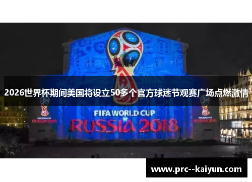 2026世界杯期间美国将设立50多个官方球迷节观赛广场点燃激情