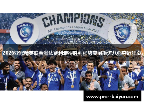 2026亚冠精英联赛淘汰赛利雅得胜利强势突围挺进八强夺冠狂潮