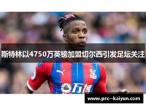 斯特林以4750万英镑加盟切尔西引发足坛关注 斯特林以4750万英镑加盟切尔西引发足坛关注