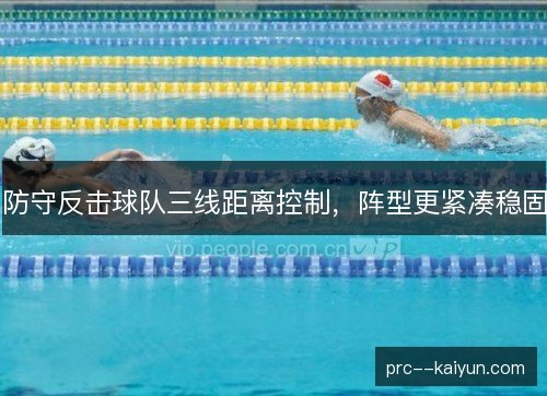 防守反击球队三线距离控制,阵型更紧凑稳固 防守反击球队三线距离控制,阵型更紧凑稳固