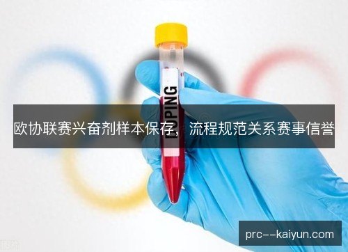 欧协联赛兴奋剂样本保存,流程规范关系赛事信誉 欧协联赛兴奋剂样本保存,流程规范关系赛事信誉