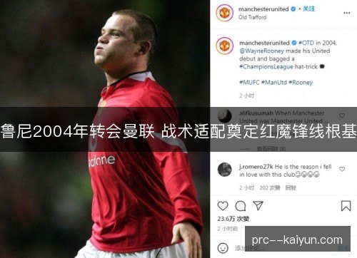 鲁尼2004年转会曼联 战术适配奠定红魔锋线根基 鲁尼2004年转会曼联 战术适配奠定红魔锋线根基